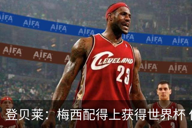 登贝莱：梅西配得上获得世界杯 但法国也要夺冠